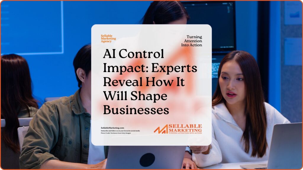 AI Control Impact Experts Reveal How It Will Shape Businesses - Sellable Marketing-Sales-Marketing -Business Development-Business Growth-Website-Branding-Content
