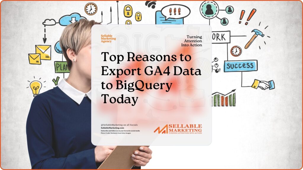 Top Reasons to Export GA4 Data to BigQuery Today - Sellable Marketing-Sales-Marketing -Business Development-Business Growth-Website-Branding-Content