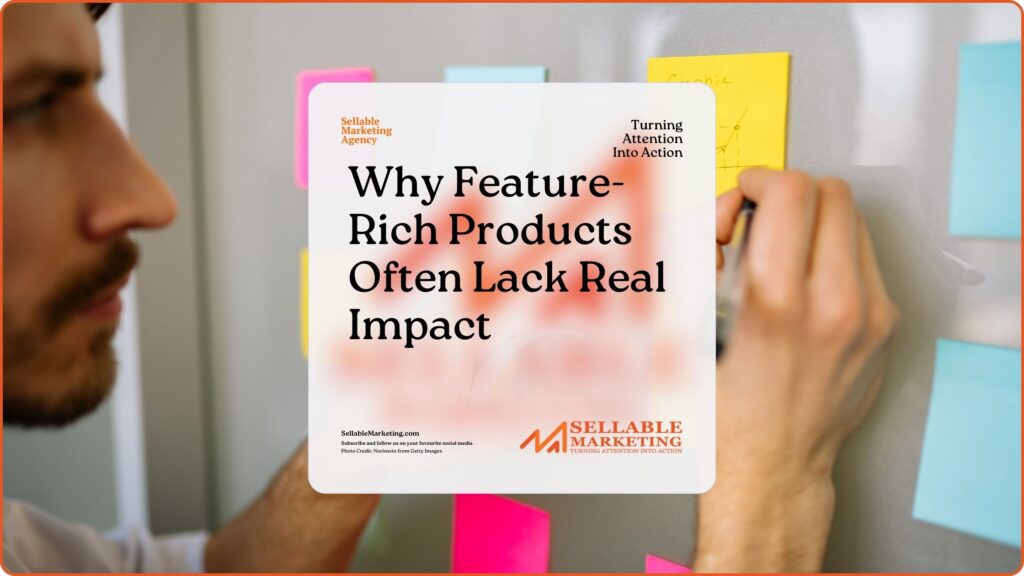 Why Feature-Rich Products Often Lack Real Impact - Sellable Marketing-Sales-Marketing -Business Development-Business Growth-Website-Branding-Content