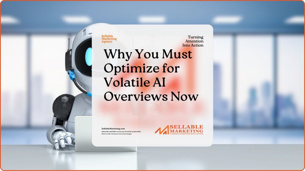 Why You Must Optimize for Volatile AI Overviews Now- Sellable Marketing-Sales-Marketing -Business Development-Business Growth-Website-Branding-Content
